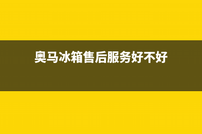 奥马冰箱售后服务维修电话2023已更新(今日(奥马冰箱售后服务好不好)