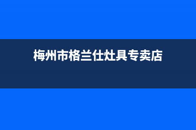 梅州市格兰仕灶具售后电话(今日(梅州市格兰仕灶具专卖店)