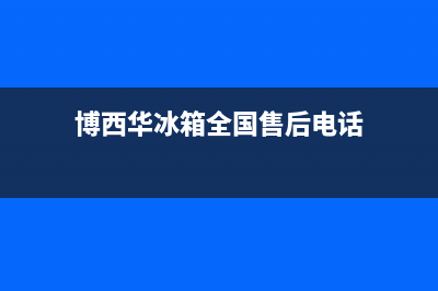 博西华冰箱全国24小时服务热线已更新(厂家热线)(博西华冰箱全国售后电话)