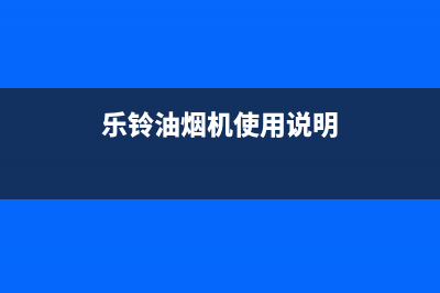 乐菱油烟机服务电话2023已更新(厂家/更新)(乐铃油烟机使用说明)