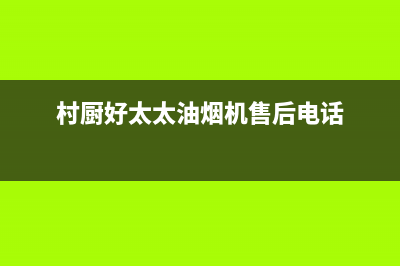 村厨好太太（Hotatocom）油烟机服务电话24小时2023已更新（今日/资讯）(村厨好太太油烟机售后电话)