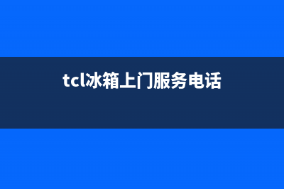 TCL冰箱上门服务电话2023已更新(今日(tcl冰箱上门服务电话)