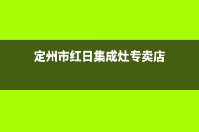 定州市红日集成灶400服务电话2023已更新(厂家/更新)(定州市红日集成灶专卖店)