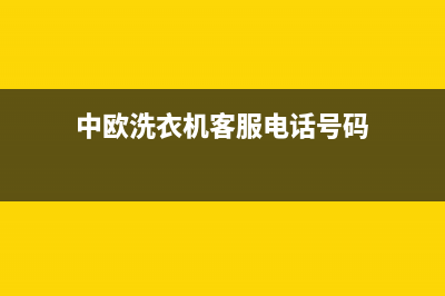 中欧洗衣机客服电话号码全国统一厂家维修中心客服热线(中欧洗衣机客服电话号码)