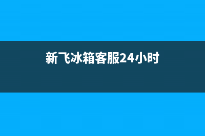 新飞冰箱服务24小时热线电话2023已更新（今日/资讯）(新飞冰箱客服24小时)