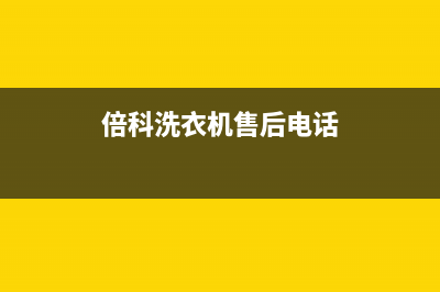 倍科洗衣机售后维修服务24小时报修电话全国统一厂家维修中心客服热线(倍科洗衣机售后电话)