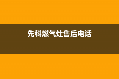 福州市先科灶具维修中心2023已更新(厂家/更新)(先科燃气灶售后电话)