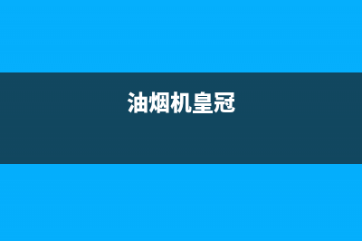 HUANGGUAN油烟机客服电话2023已更新(网点/更新)(油烟机皇冠)