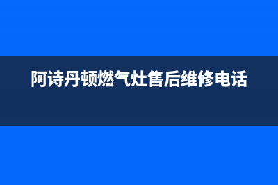 泰安阿诗丹顿灶具售后24h维修专线2023已更新[客服(阿诗丹顿燃气灶售后维修电话)