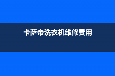 卡萨帝洗衣机维修24小时服务热线全国统一厂家维修服务网点查询(卡萨帝洗衣机维修费用)