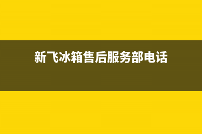 新飞冰箱售后服务中心2023已更新(每日(新飞冰箱售后服务部电话)