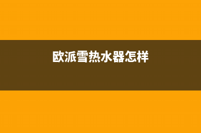 欧派雪（OPEIDA）油烟机客服电话2023已更新(今日(欧派雪热水器怎样)