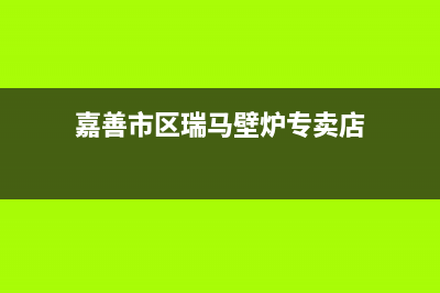 嘉善市区瑞馬壁挂炉维修电话24小时(嘉善市区瑞马壁炉专卖店)