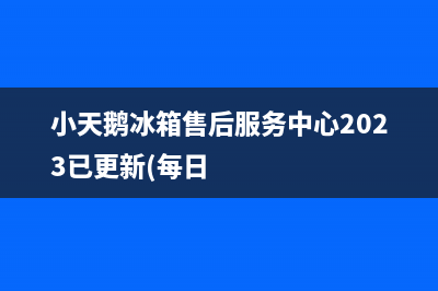 小天鹅冰箱售后服务中心2023已更新(每日