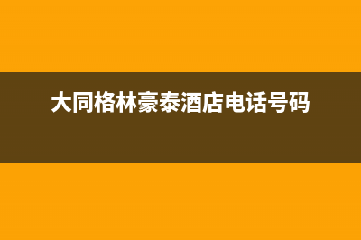 大同市格林慕铂壁挂炉全国服务电话(大同格林豪泰酒店电话号码)