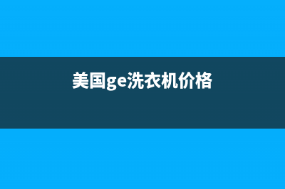 GE洗衣机全国统一服务热线统一客服中心(美国ge洗衣机价格)