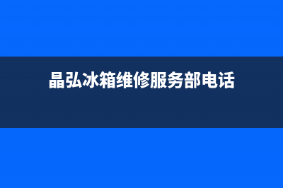 晶弘冰箱维修服务电话2023已更新(今日(晶弘冰箱维修服务部电话)