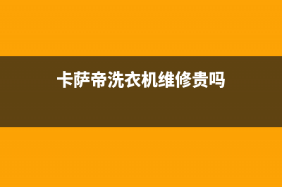 卡萨帝洗衣机维修服务电话全国统一400客服热线(卡萨帝洗衣机维修贵吗)