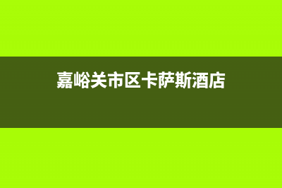 嘉峪关市区卡萨帝燃气灶维修电话是多少2023已更新(厂家/更新)(嘉峪关市区卡萨斯酒店)