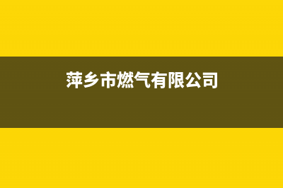 萍乡市区帅丰燃气灶服务中心电话2023已更新(400/联保)(萍乡市燃气有限公司)