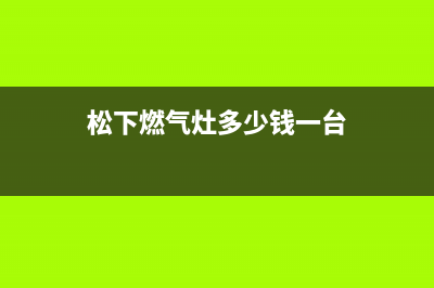 淮北松下燃气灶24小时服务热线电话2023已更新(全国联保)(松下燃气灶多少钱一台)