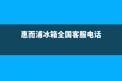 惠而浦冰箱全国统一服务热线2023已更新(400更新)(惠而浦冰箱全国客服电话)