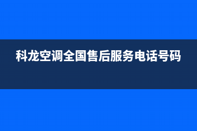 科龙空调全国售后服务热线(科龙空调全国售后服务电话号码)