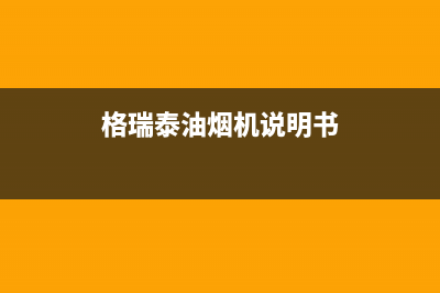 格瑞泰油烟机24小时上门服务电话号码2023已更新[客服(格瑞泰油烟机说明书)