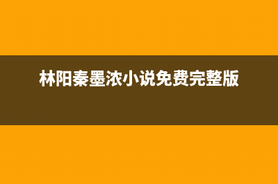 林阳（LINYANG）油烟机售后服务中心2023已更新(厂家400)(林阳秦墨浓小说免费完整版)