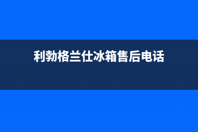 利勃格兰仕冰箱上门服务标准(2023更新(利勃格兰仕冰箱售后电话)