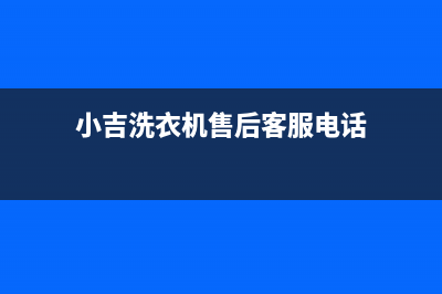 小吉洗衣机售后 维修网点售后400服务预约(小吉洗衣机售后客服电话)