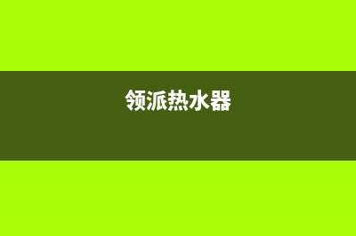 领派（lingpai）油烟机售后服务热线的电话2023已更新(2023/更新)(领派热水器)