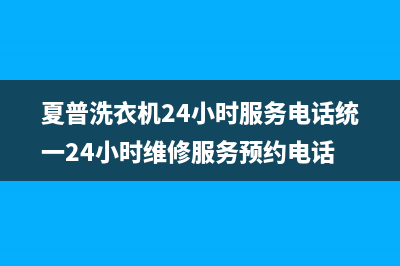 夏普洗衣机24小时服务电话统一24小时维修服务预约电话