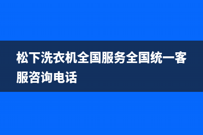 松下洗衣机全国服务全国统一客服咨询电话