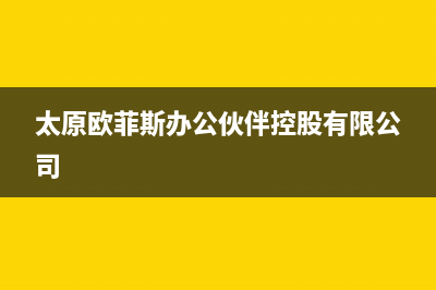 太原市区欧芬尼(OFENNI)壁挂炉维修24h在线客服报修(太原欧菲斯办公伙伴控股有限公司)