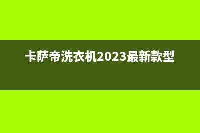 卡萨帝洗衣机24小时服务热线售后网点电话(卡萨帝洗衣机2023最新款型号)