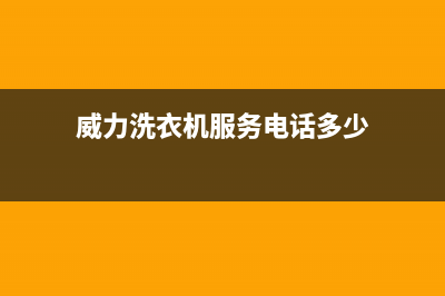 威力洗衣机服务电话地址在哪(威力洗衣机服务电话多少)