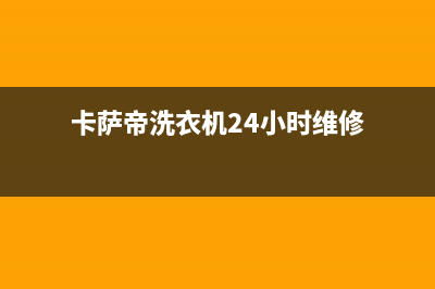 卡萨帝洗衣机24小时服务电话统一特约网点电话(卡萨帝洗衣机24小时维修)