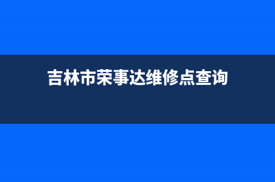 吉安市区荣事达(Royalstar)壁挂炉全国服务电话(吉林市荣事达维修点查询)