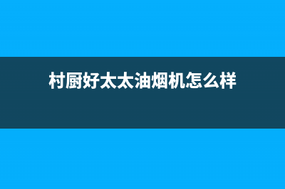 村厨好太太（Hotatocom）油烟机24小时服务电话2023已更新(厂家/更新)(村厨好太太油烟机怎么样)