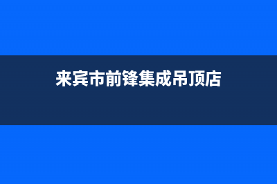 来宾市前锋集成灶售后电话2023已更新（今日/资讯）(来宾市前锋集成吊顶店)