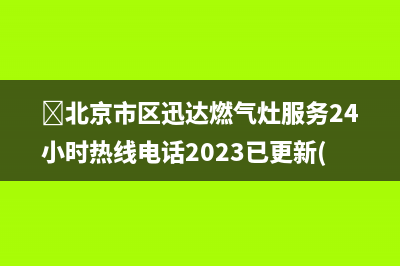 ﻿北京市区迅达燃气灶服务24小时热线电话2023已更新(今日