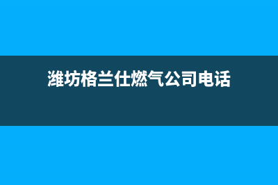 潍坊格兰仕燃气灶维修电话是多少2023已更新(2023/更新)(潍坊格兰仕燃气公司电话)