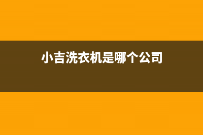 小吉洗衣机全国服务全国统一服务网点400(小吉洗衣机是哪个公司)