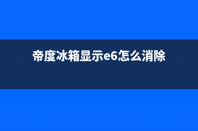 帝度冰箱服务中心2023已更新（厂家(帝度冰箱显示e6怎么消除)