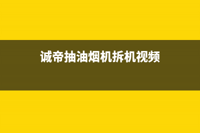 锵帝油烟机维修上门服务电话号码2023已更新(网点/电话)(诚帝抽油烟机拆机视频)