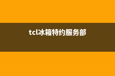 TCL冰箱上门服务电话已更新(电话)(tcl冰箱特约服务部)