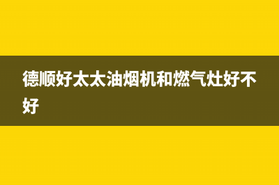 德顺好太太油烟机24小时服务电话2023已更新(今日(德顺好太太油烟机和燃气灶好不好)