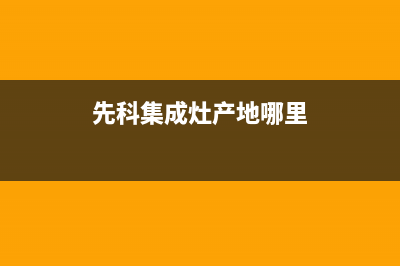 钦州先科集成灶全国服务电话2023已更新(网点/电话)(先科集成灶产地哪里)