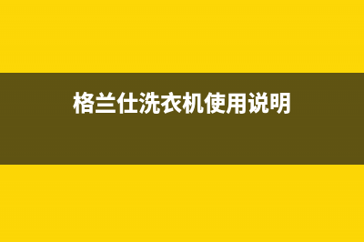 格兰仕洗衣机服务电话全国统一客服24小时电话(格兰仕洗衣机使用说明)